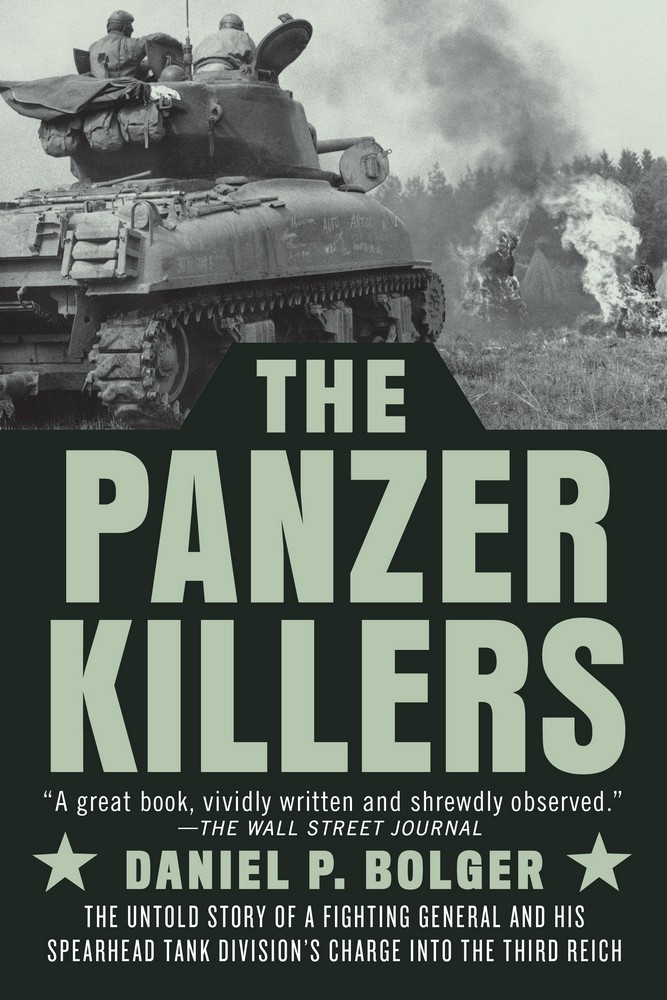 The Panzer Killers: The Untold Story of a Fighting General and His Spearhead Tank Division’’s Charge Into the Third Reich