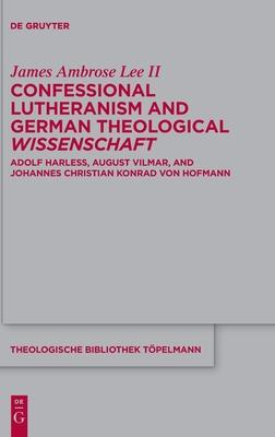 Confessional Lutheranism and German Theological Wissenschaft: Adolf Harleß, August Vilmar, and Johannes Christian Konrad Von Hofmann