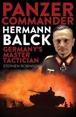 Panzer Commander Hermann Balck: Germany’’s Master Tactician