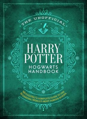 The Unofficial Harry Potter Hogwarts Handbook: Mugglenet’’s Complete Guide to the Wizarding World’’s Most Famous School
