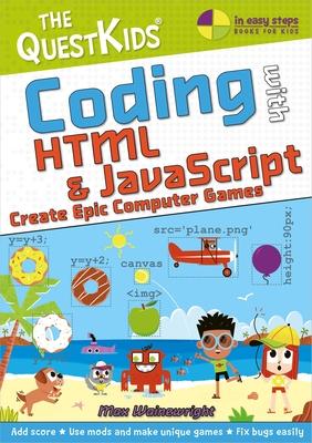Coding with HTML & JavaScript - Create Epic Computer Games: A New Title in the Questkids Children’’s Series