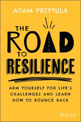 The Road to Resilience: Arm Yourself for Life’s Challenges and Learn How to Bounce Back
