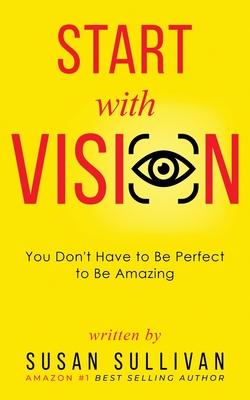 START with VISION: You Don’’t Have to Be Perfect to Be Amazing