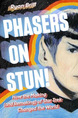 Phasers on Stun!: How the Making--And Remaking--Of Star Trek Changed the World