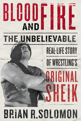 Blood and Fire: The Unbelievable Real-Life Story of Wrestling’’s Original Sheik