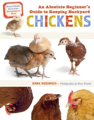 An Absolute Beginner’’s Guide to Keeping Backyard Chickens: Watch Chicks Grow from Hatchlings to Hens