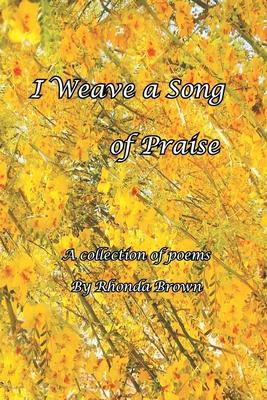 I Weave a Song of Praise: A Collection of Poems by Rhonda Brown