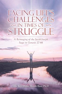 Facing Life’’s Challenges in Times of Struggle: A Reimaging of the Jacob-Joseph Saga in Genesis 27-46
