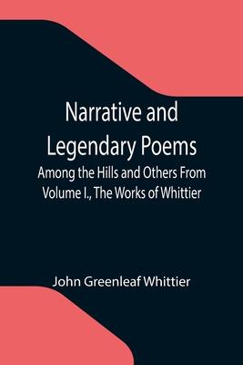 Narrative and Legendary Poems: Among the Hills and Others From Volume I., The Works of Whittier