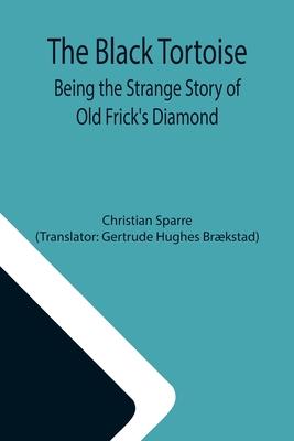 The Black Tortoise: Being the Strange Story of Old Frick’’s Diamond