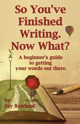 So You’’ve Finished Writing. Now What?