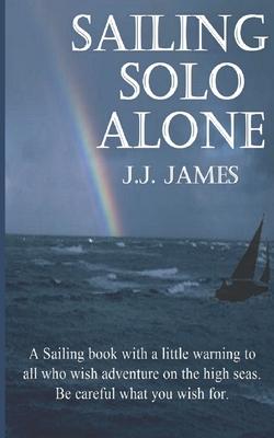 Sailing Solo Alone: A yachting novel written as a warning to all those who would be foolish enough not to give the sea the respect she des