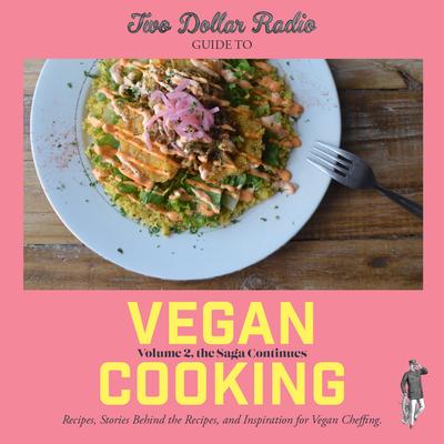 Two Dollar Radio Guide to Vegan Cooking: Volume 2, the Saga Continues