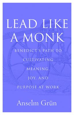 A Spiritual Workplace: What Saint Benedict’’s Rule Tells Us about Leadership