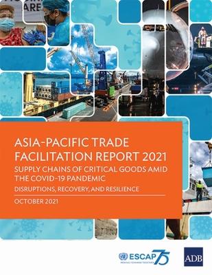 Asia-Pacific Trade Facilitation Report 2021: Supply Chains of Critical Goods Amid the COVID-19 Pandemic-Disruptions, Recovery, and Resilience