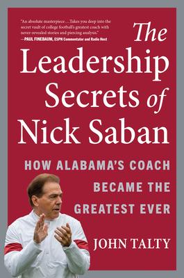 The Leadership Secrets of Nick Saban: How Alabama’’s Coach Became the Greatest Ever