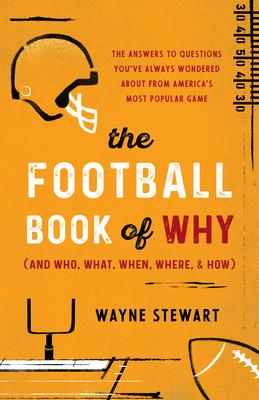 The Football Book of Why (and Who, What, When, Where, & How): The Answers to Questions You’ve Always Wondered about America’s Most Popular Game