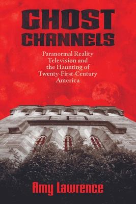 Ghost Channels: Paranormal Reality Television and the Haunting of Twenty-First-Century America
