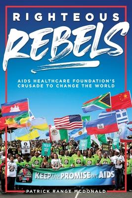 Righteous Rebels: AIDS Healthcare Foundation’’s Crusade to Change the World