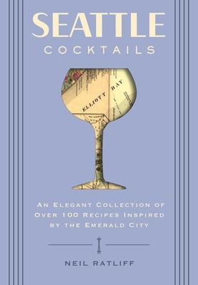 Seattle Cocktails: An Elegant Collection of Over 100 Recipes Inspired by the Emerald City (Drink Recipes, Mixology, City Cocktails, Barte