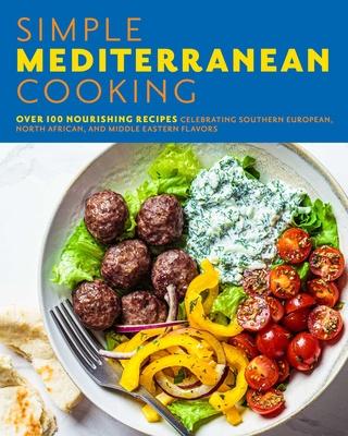 The Simple Mediterranean Cookbook: Over 100 Nourishing Recipes Celebrating Southern European, North African, and Middle Eastern Flavors