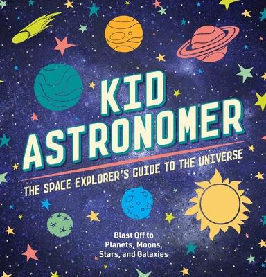 Kid Astronomer: The Space Explorer’’s Guide to the Galaxy (Outer Space, Astronomy, Planets, Space Books for Kids)