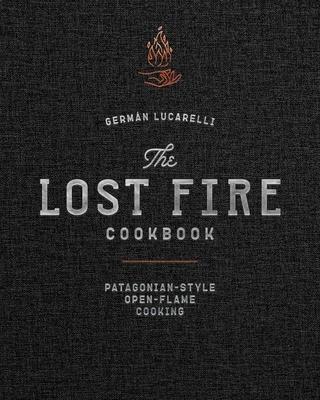 The Lost Fire Cookbook: Patagonian-Style Open-Flame Cooking