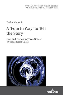 A ’’Fourth Way’’ to Tell the Story: Fact and Fiction in Three Novels by Joyce Carol Oates