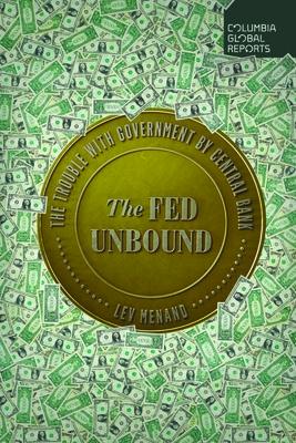 The Fed Unbound: The Trouble with Government by Central Bank