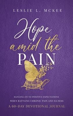 Hope Amid the Pain: Hanging On to Positive Expectations When Battling Chronic Pain and Illness, A 60-Day Devotional Journal, Hardcover