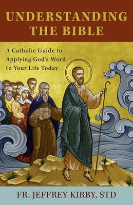 Understanding the Bible: A Catholic Guide to Applying God’’s Word to Your Life Today