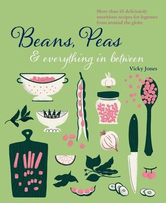 Peans, Beans & Everything in Between: Delicious Recipes That Bring the Best Out of Beans, Lentils & Dried Peas