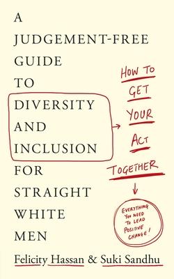 How to Get Your Act Together: A Judgement-Free Guide to Diversity and Inclusion for Straight White Men