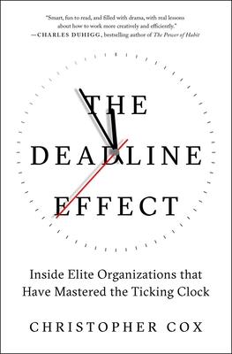 The Deadline Effect: How to Work Like It’’s the Last Minute--Before the Last Minute