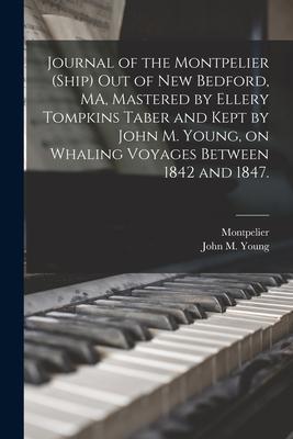 Journal of the Montpelier (Ship) out of New Bedford, MA, Mastered by Ellery Tompkins Taber and Kept by John M. Young, on Whaling Voyages Between 1842