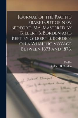 Journal of the Pacific (Bark) out of New Bedford, MA, Mastered by Gilbert B. Borden and Kept by Gilbert B. Borden, on a Whaling Voyage Between 1873 an