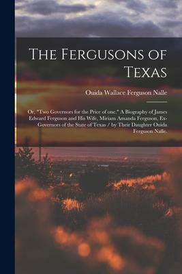 The Fergusons of Texas; or, Two Governors for the Price of One. A Biography of James Edward Ferguson and His Wife, Miriam Amanda Ferguson, Ex-governor
