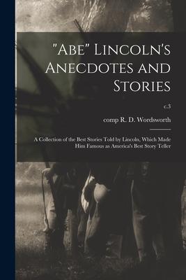 Abe Lincoln’’s Anecdotes and Stories: a Collection of the Best Stories Told by Lincoln, Which Made Him Famous as America’’s Best Story Teller; c.3