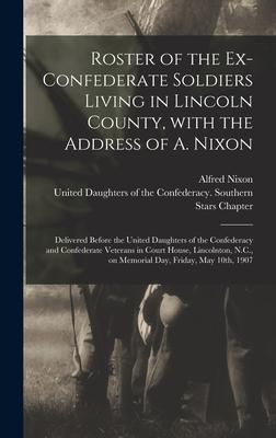 Roster of the Ex-Confederate Soldiers Living in Lincoln County, With the Address of A. Nixon: Delivered Before the United Daughters of the Confederacy