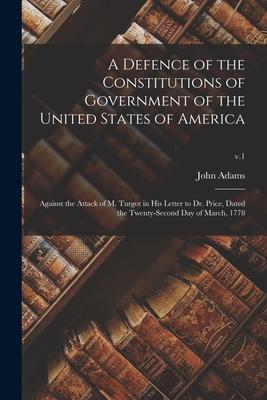 A Defence of the Constitutions of Government of the United States of America: Against the Attack of M. Turgot in His Letter to Dr. Price, Dated the Tw