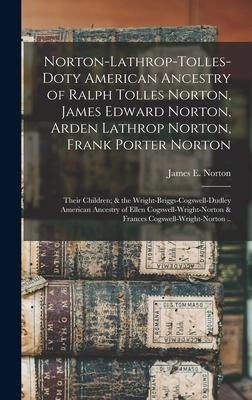 Norton-Lathrop-Tolles-Doty American Ancestry of Ralph Tolles Norton, James Edward Norton, Arden Lathrop Norton, Frank Porter Norton; Their Children; &