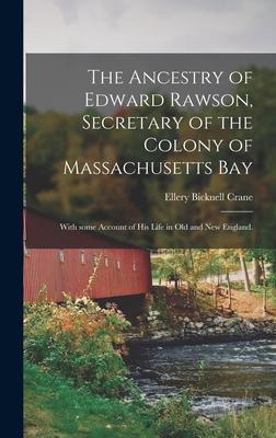 The Ancestry of Edward Rawson, Secretary of the Colony of Massachusetts Bay: With Some Account of His Life in Old and New England.