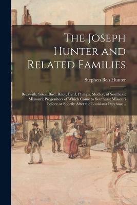 The Joseph Hunter and Related Families: Beckwith, Sikes, Bird, Riley, Byrd, Phillips, Medley, of Southeast Missouri; Progenitors of Which Came to Sout