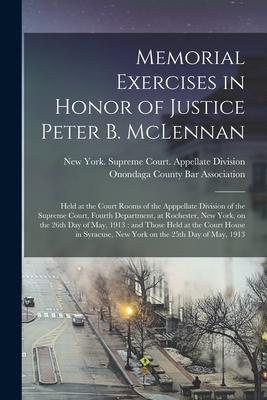 Memorial Exercises in Honor of Justice Peter B. McLennan: Held at the Court Rooms of the Apppellate Division of the Supreme Court, Fourth Department,
