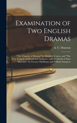 Examination of Two English Dramas: The Tragedy of Mariam by Elizabeth Carew; and The True Tragedy of Herod and Antipater: With the Death of Faire Marr