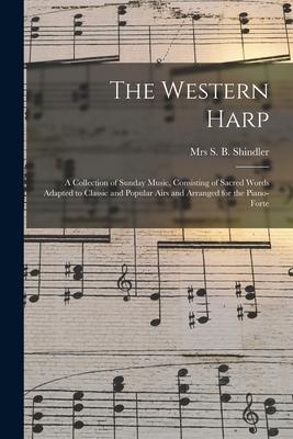 The Western Harp: a Collection of Sunday Music, Consisting of Sacred Words Adapted to Classic and Popular Airs and Arranged for the Pian