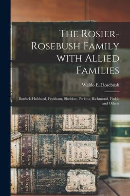 The Rosier-Rosebush Family With Allied Families: Burdick-Hubbard, Peckham, Sheldon, Perkins, Richmond, Finkle and Others
