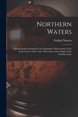 Northern Waters: Captain Roald Amundsen’’s Oceanographic Observations in the Arctic Seas in 1901; With a Discussion of the Origin of the