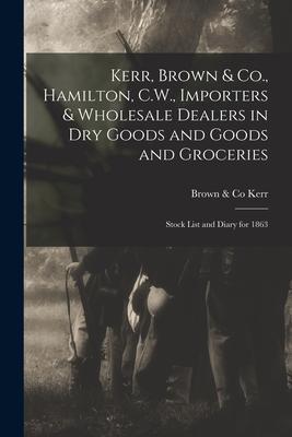 Kerr, Brown & Co., Hamilton, C.W., Importers & Wholesale Dealers in Dry Goods and Goods and Groceries [microform]: Stock List and Diary for 1863