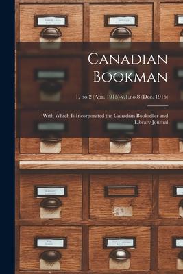 Canadian Bookman: With Which is Incorporated the Canadian Bookseller and Library Journal; 1, no.2 (Apr. 1915)-v.1, no.8 (Dec. 1915)